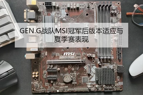 GEN.G战队MSI冠军后版本适应与夏季赛表现